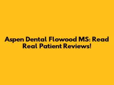Aspen Dental Flowood MS: Read Real Patient Reviews!