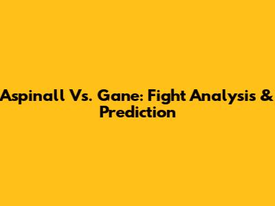 Aspinall Vs. Gane: Fight Analysis & Prediction