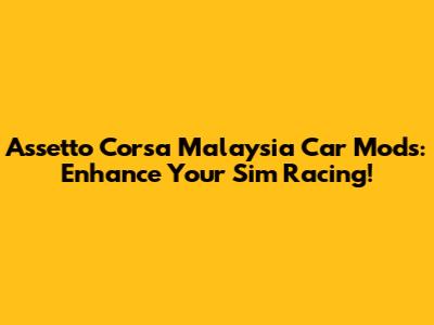 Assetto Corsa Malaysia Car Mods: Enhance Your Sim Racing!