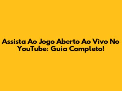 Assista Ao Jogo Aberto Ao Vivo No YouTube: Guia Completo!