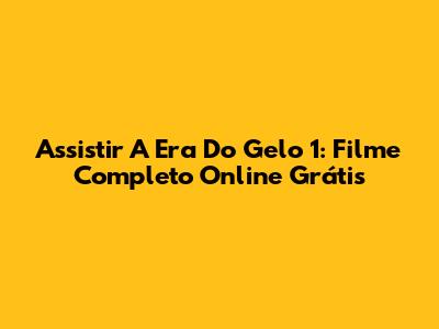 Assistir 'A Era Do Gelo' 1: Filme Completo Online Grátis