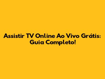 Assistir TV Online Ao Vivo Grátis: Guia Completo!