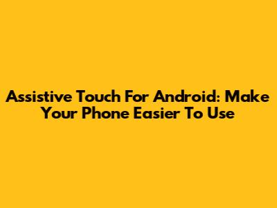 Assistive Touch For Android: Make Your Phone Easier To Use