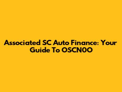 Associated SC Auto Finance: Your Guide To OSCN0O