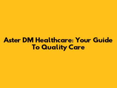 Aster DM Healthcare: Your Guide To Quality Care