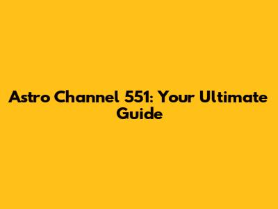 Astro Channel 551: Your Ultimate Guide