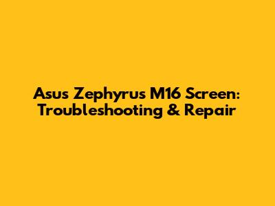 Asus Zephyrus M16 Screen: Troubleshooting & Repair