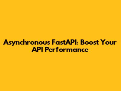 Asynchronous FastAPI: Boost Your API Performance