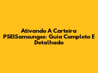 Ativando A Carteira PSEISamsungse: Guia Completo E Detalhado