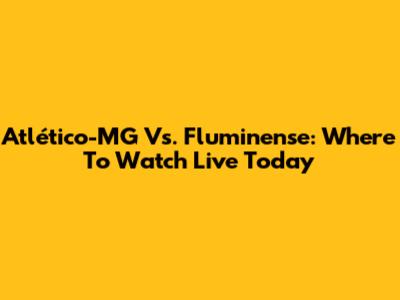 Atlético-MG Vs. Fluminense: Where To Watch Live Today