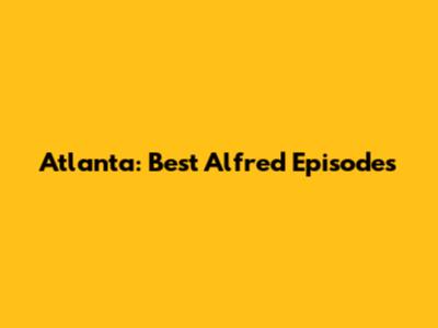 Atlanta: Best Alfred Episodes