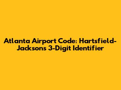 Atlanta Airport Code: Hartsfield-Jackson's 3-Digit Identifier