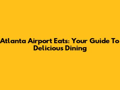 Atlanta Airport Eats: Your Guide To Delicious Dining