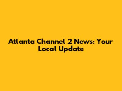 Atlanta Channel 2 News: Your Local Update
