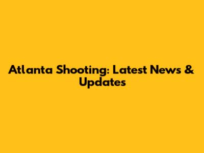 Atlanta Shooting: Latest News & Updates