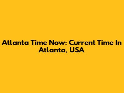 Atlanta Time Now: Current Time In Atlanta, USA