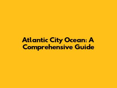 Atlantic City Ocean: A Comprehensive Guide