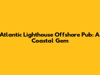 Atlantic Lighthouse Offshore Pub: A Coastal Gem