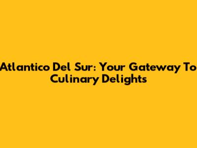 Atlantico Del Sur: Your Gateway To Culinary Delights