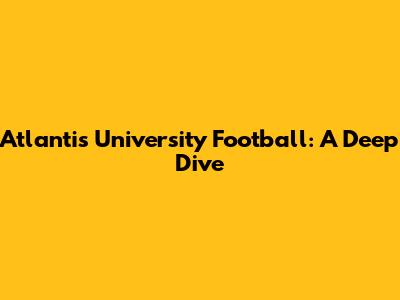 Atlantis University Football: A Deep Dive