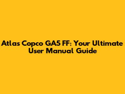 Atlas Copco GA5 FF: Your Ultimate User Manual Guide