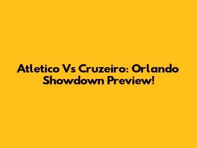 Atletico Vs Cruzeiro: Orlando Showdown Preview!