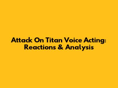 Attack On Titan Voice Acting: Reactions & Analysis