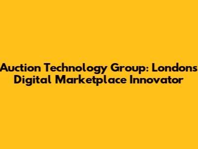 Auction Technology Group: London's Digital Marketplace Innovator