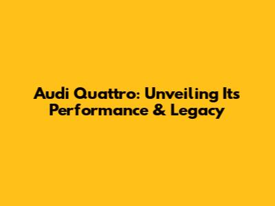 Audi Quattro: Unveiling Its Performance & Legacy