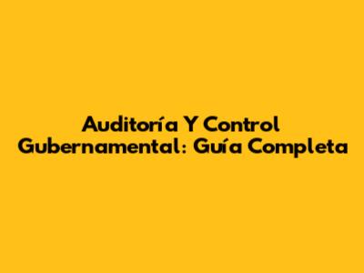 Auditoría Y Control Gubernamental: Guía Completa