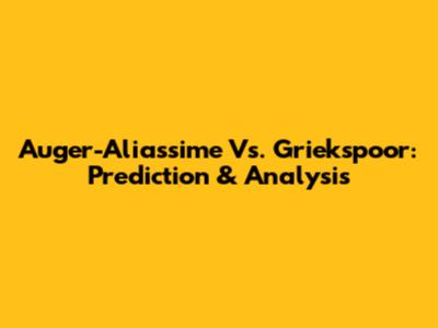 Auger-Aliassime Vs. Griekspoor: Prediction & Analysis