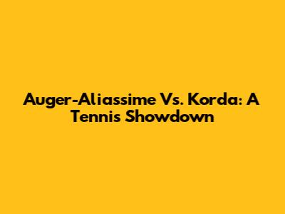 Auger-Aliassime Vs. Korda: A Tennis Showdown
