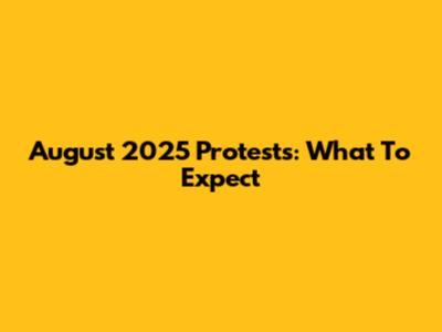 August 2025 Protests: What To Expect