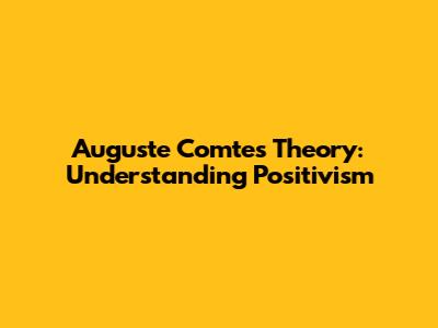 Auguste Comte's Theory: Understanding Positivism