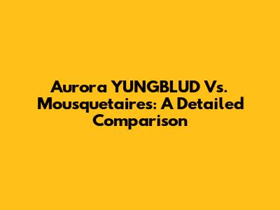 Aurora YUNGBLUD Vs. Mousquetaires: A Detailed Comparison