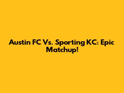 Austin FC Vs. Sporting KC: Epic Matchup!