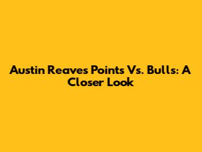 Austin Reaves' Points Vs. Bulls: A Closer Look
