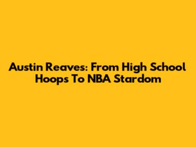 Austin Reaves: From High School Hoops To NBA Stardom