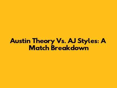 Austin Theory Vs. AJ Styles: A Match Breakdown