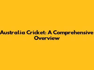 Australia Cricket: A Comprehensive Overview