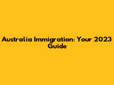 Australia Immigration: Your 2023 Guide