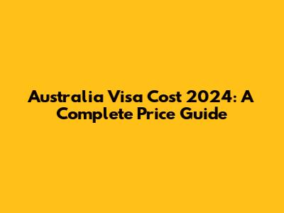 Australia Visa Cost 2024: A Complete Price Guide