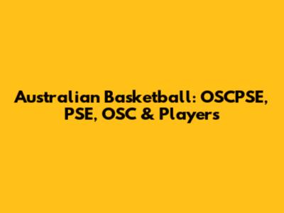 Australian Basketball: OSCPSE, PSE, OSC & Players