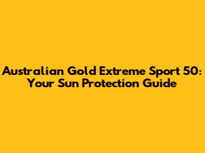 Australian Gold Extreme Sport 50: Your Sun Protection Guide