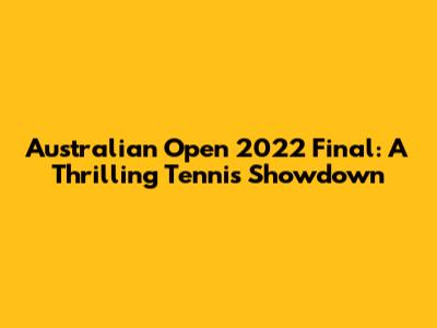 Australian Open 2022 Final: A Thrilling Tennis Showdown