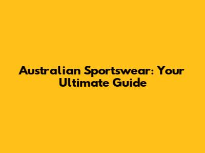 Australian Sportswear: Your Ultimate Guide