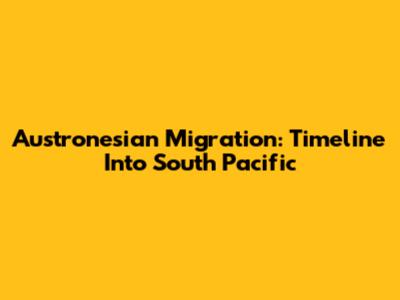 Austronesian Migration: Timeline Into South Pacific