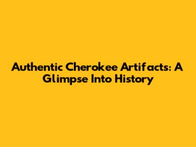 Authentic Cherokee Artifacts: A Glimpse Into History