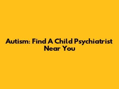 Autism: Find A Child Psychiatrist Near You