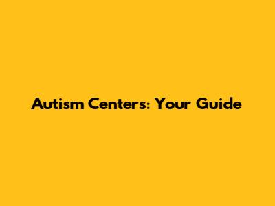 Autism Centers: Your Guide